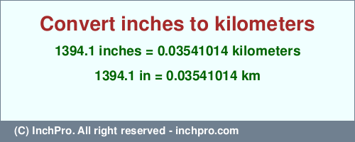 Result converting 1394.1 inches to km = 0.03541014 kilometers