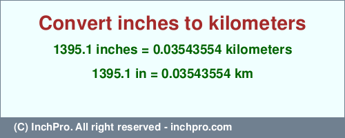 Result converting 1395.1 inches to km = 0.03543554 kilometers