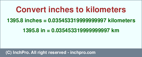 Result converting 1395.8 inches to km = 0.035453319999999997 kilometers