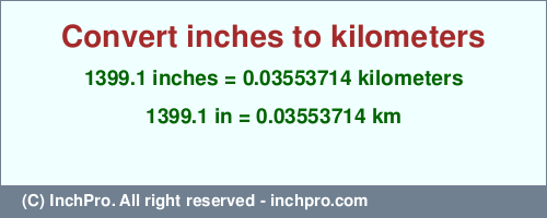 Result converting 1399.1 inches to km = 0.03553714 kilometers
