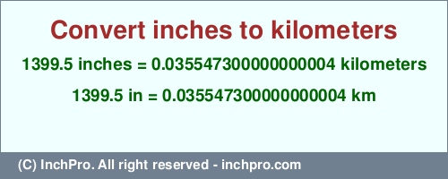 Result converting 1399.5 inches to km = 0.035547300000000004 kilometers