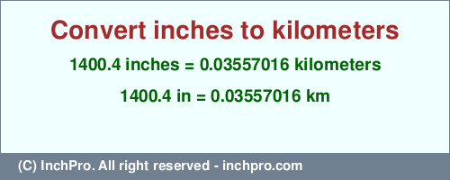 Result converting 1400.4 inches to km = 0.03557016 kilometers