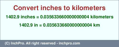 Result converting 1402.9 inches to km = 0.035633660000000004 kilometers