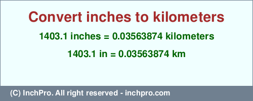 Result converting 1403.1 inches to km = 0.03563874 kilometers