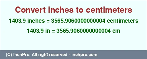 Result converting 1403.9 inches to cm = 3565.9060000000004 centimeters