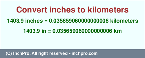 Result converting 1403.9 inches to km = 0.035659060000000006 kilometers