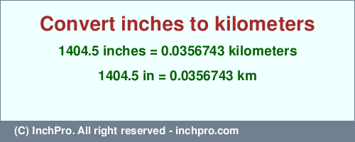 Result converting 1404.5 inches to km = 0.0356743 kilometers