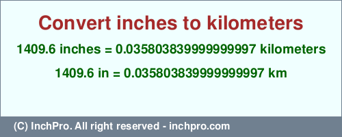 Result converting 1409.6 inches to km = 0.035803839999999997 kilometers