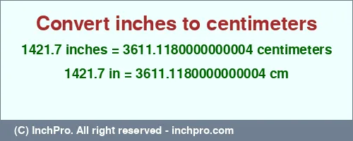 1421.7 inches to cm is equal to 3611.1180000000004 (cm) Result converting 1421.7 inches to cm = 3611.1180000000004 centimeters