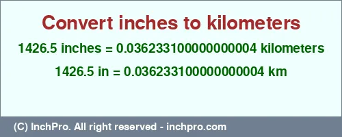 Result converting 1426.5 inches to km = 0.036233100000000004 kilometers