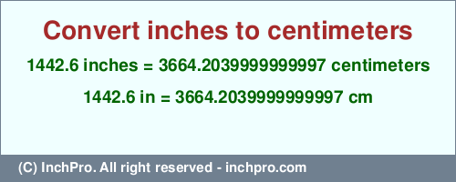 Result converting 1442.6 inches to cm = 3664.2039999999997 centimeters
