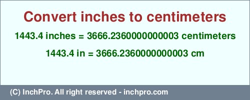 Result converting 1443.4 inches to cm = 3666.2360000000003 centimeters