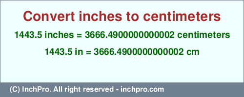 Result converting 1443.5 inches to cm = 3666.4900000000002 centimeters