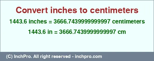 Result converting 1443.6 inches to cm = 3666.7439999999997 centimeters
