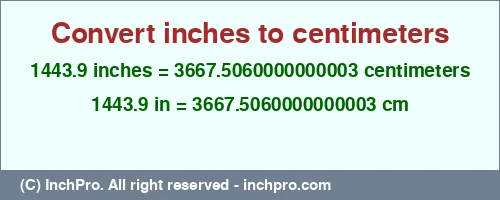 Result converting 1443.9 inches to cm = 3667.5060000000003 centimeters