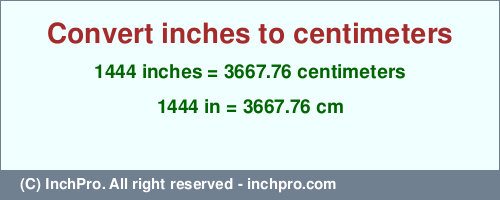 Result converting 1444 inches to cm = 3667.76 centimeters