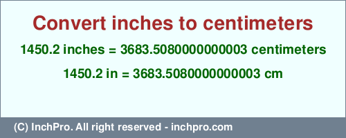 Result converting 1450.2 inches to cm = 3683.5080000000003 centimeters