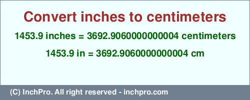 Result converting 1453.9 inches to cm = 3692.9060000000004 centimeters