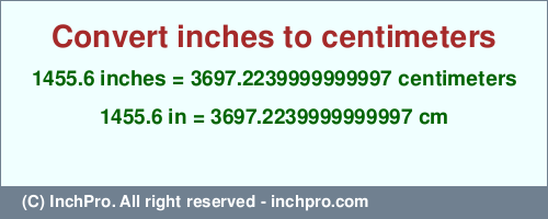 Result converting 1455.6 inches to cm = 3697.2239999999997 centimeters