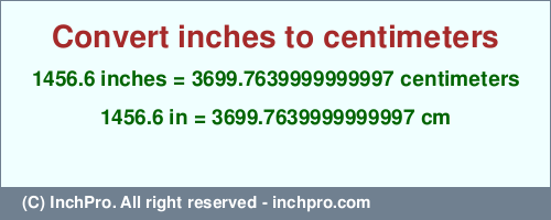 Result converting 1456.6 inches to cm = 3699.7639999999997 centimeters