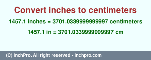 Result converting 1457.1 inches to cm = 3701.0339999999997 centimeters