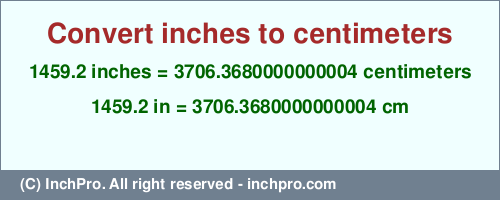Result converting 1459.2 inches to cm = 3706.3680000000004 centimeters