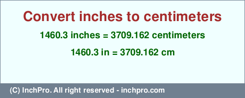 Result converting 1460.3 inches to cm = 3709.162 centimeters