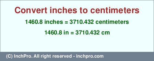 Result converting 1460.8 inches to cm = 3710.432 centimeters