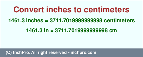Result converting 1461.3 inches to cm = 3711.7019999999998 centimeters