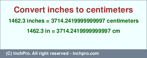 Result converting 1462.3 inches to cm = 3714.2419999999997 centimeters