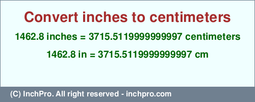 Result converting 1462.8 inches to cm = 3715.5119999999997 centimeters