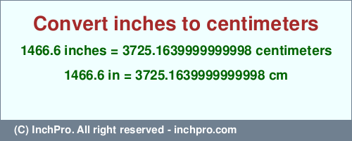 1466.6 inches to cm is equal to 3725.1639999999998 (cm) Result converting 1466.6 inches to cm = 3725.1639999999998 centimeters