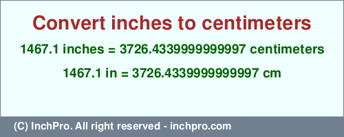 Result converting 1467.1 inches to cm = 3726.4339999999997 centimeters