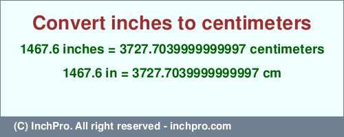 Result converting 1467.6 inches to cm = 3727.7039999999997 centimeters