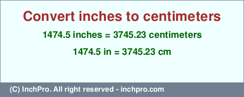 1474.5 inches to cm is equal to 3745.23 (cm) Result converting 1474.5 inches to cm = 3745.23 centimeters