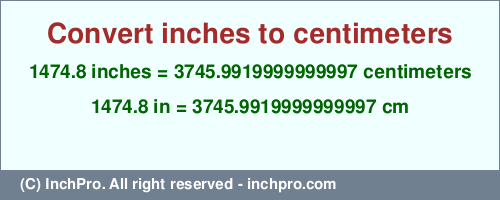 1474.8 inches to cm is equal to 3745.9919999999997 (cm) Result converting 1474.8 inches to cm = 3745.9919999999997 centimeters
