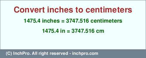 1475.4 inches to cm is equal to 3747.516 (cm) Result converting 1475.4 inches to cm = 3747.516 centimeters