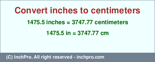 1475.5 inches to cm is equal to 3747.77 (cm) Result converting 1475.5 inches to cm = 3747.77 centimeters