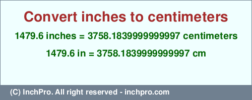 1479.6 inches to cm is equal to 3758.1839999999997 (cm) Result converting 1479.6 inches to cm = 3758.1839999999997 centimeters