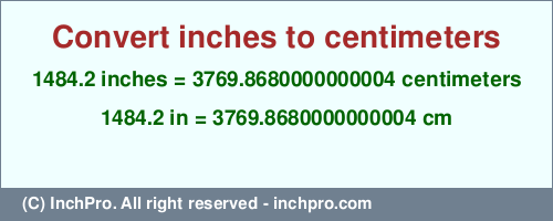 1484.2 inches to cm is equal to 3769.8680000000004 (cm) Result converting 1484.2 inches to cm = 3769.8680000000004 centimeters