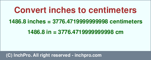Result converting 1486.8 inches to cm = 3776.4719999999998 centimeters
