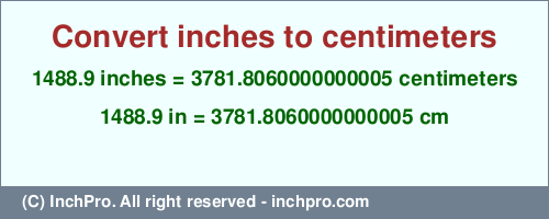Result converting 1488.9 inches to cm = 3781.8060000000005 centimeters