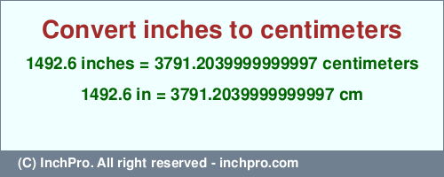 1492.6 inches to cm is equal to 3791.2039999999997 (cm) Result converting 1492.6 inches to cm = 3791.2039999999997 centimeters