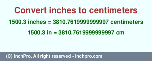 Result converting 1500.3 inches to cm = 3810.7619999999997 centimeters