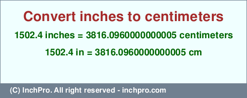 1502.4 inches to cm is equal to 3816.0960000000005 (cm) Result converting 1502.4 inches to cm = 3816.0960000000005 centimeters