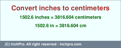 1502.6 inches to cm is equal to 3816.604 (cm) Result converting 1502.6 inches to cm = 3816.604 centimeters