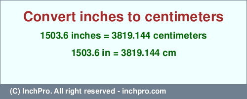 Result converting 1503.6 inches to cm = 3819.144 centimeters