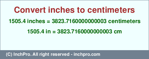 Result converting 1505.4 inches to cm = 3823.7160000000003 centimeters