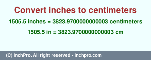 Result converting 1505.5 inches to cm = 3823.9700000000003 centimeters