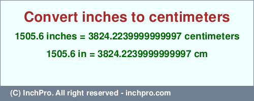 1505.6 inches to cm is equal to 3824.2239999999997 (cm) Result converting 1505.6 inches to cm = 3824.2239999999997 centimeters